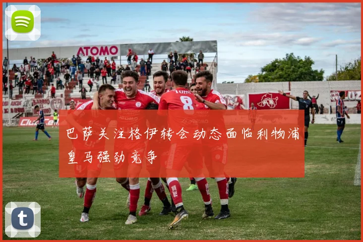 巴萨关注格伊转会动态面临利物浦皇马强劲竞争