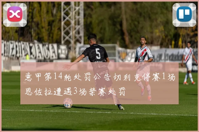 意甲第14轮处罚公告切利克停赛1场恩佐拉遭遇3场禁赛处罚