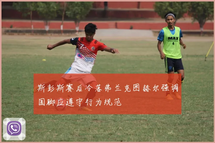 斯彭斯赛后冷落弗兰克图赫尔强调国脚应遵守行为规范
