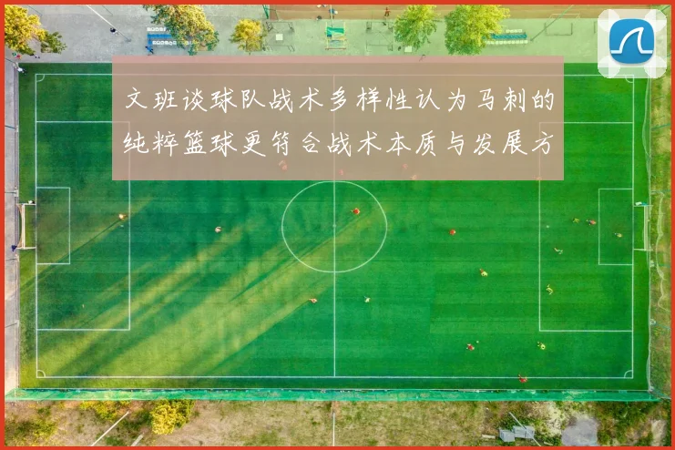 文班谈球队战术多样性认为马刺的纯粹篮球更符合战术本质与发展方向