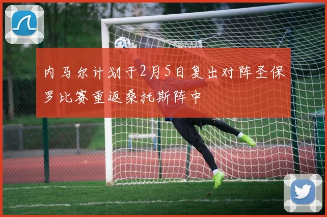 内马尔计划于2月5日复出对阵圣保罗比赛重返桑托斯阵中