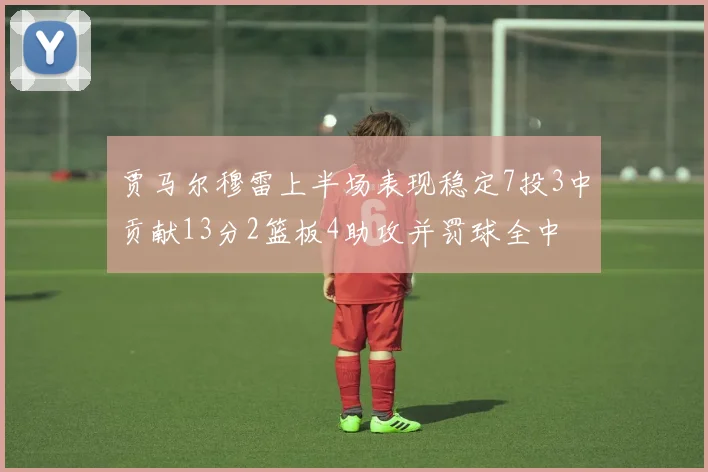 贾马尔穆雷上半场表现稳定7投3中贡献13分2篮板4助攻并罚球全中