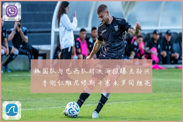 韩国队与巴西队对决海报曝光孙兴慜李刚仁维尼修斯卡塞米罗同框亮相