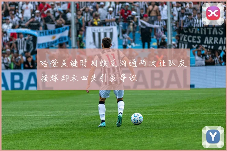 哈登关键时刻缺乏沟通两次让队友接球却未回头引发争议