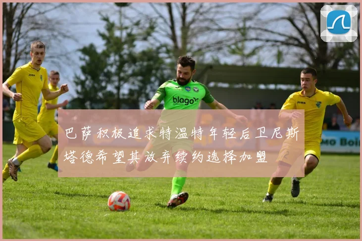 巴萨积极追求特温特年轻后卫尼斯塔德希望其放弃续约选择加盟