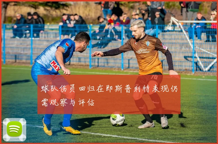 球队伤员回归在即斯普利特表现仍需观察与评估