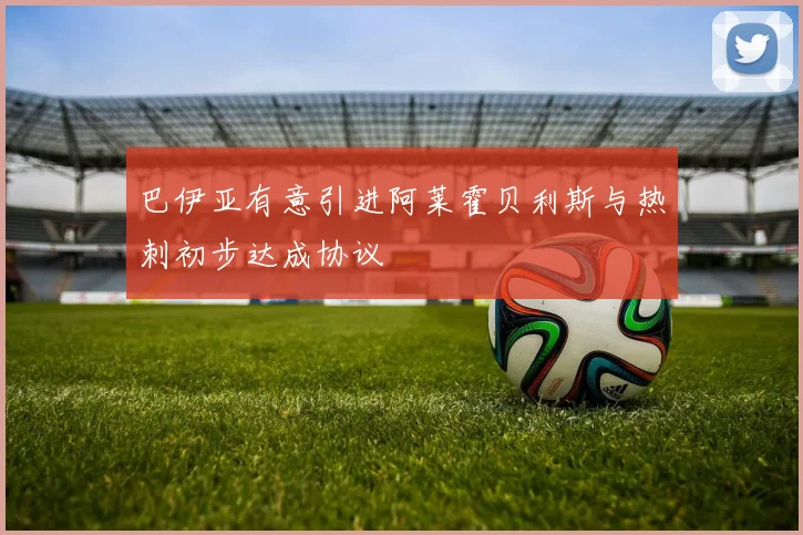 巴伊亚有意引进阿莱霍贝利斯与热刺初步达成协议