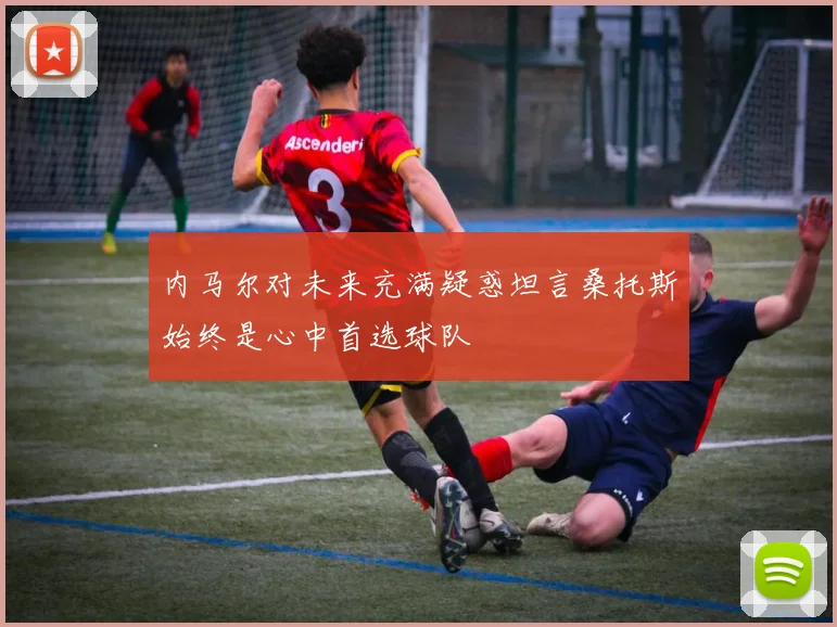 内马尔对未来充满疑惑坦言桑托斯始终是心中首选球队