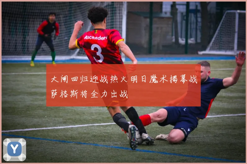 大闸回归迎战热火明日魔术揭幕战萨格斯将全力出战