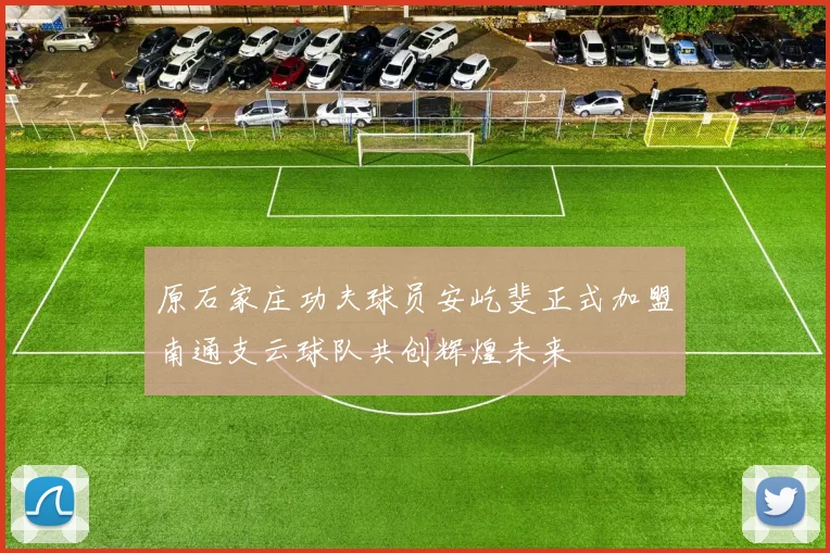 原石家庄功夫球员安屹斐正式加盟南通支云球队共创辉煌未来