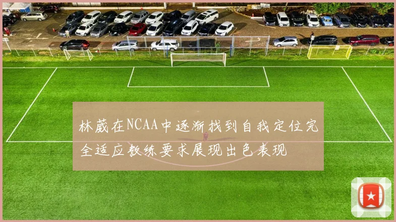 林葳在NCAA中逐渐找到自我定位完全适应教练要求展现出色表现