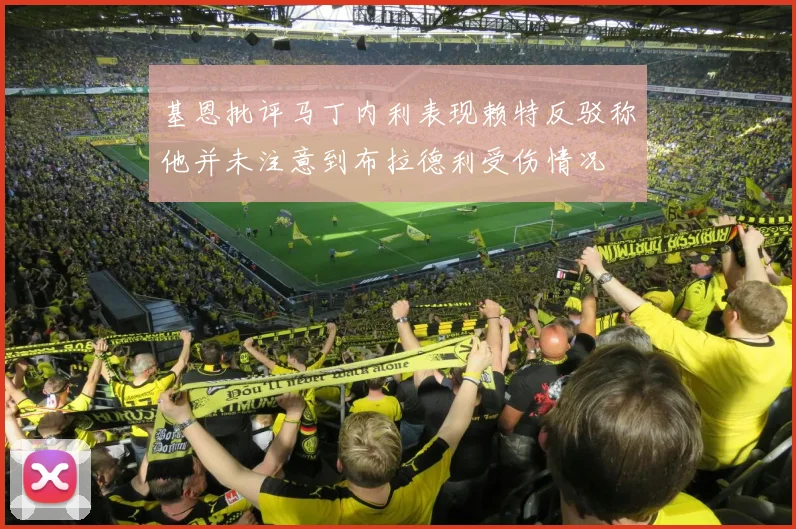 基恩批评马丁内利表现赖特反驳称他并未注意到布拉德利受伤情况