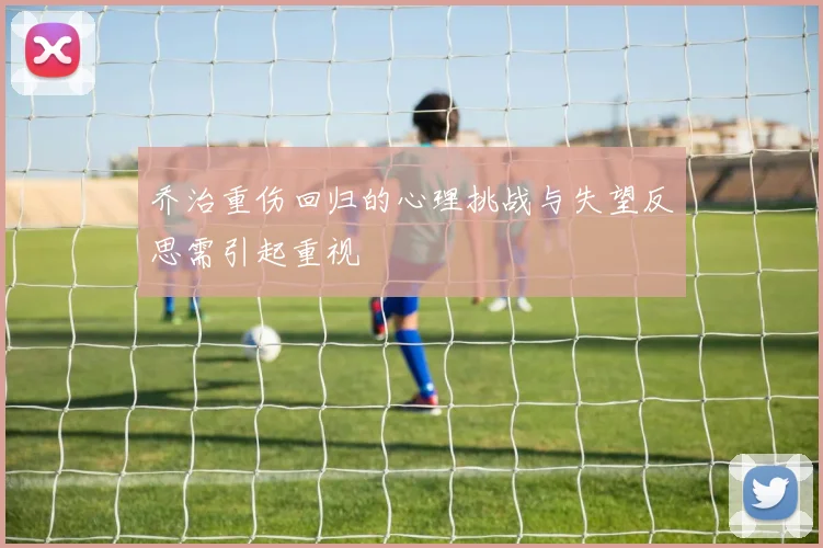 乔治重伤回归的心理挑战与失望反思需引起重视
