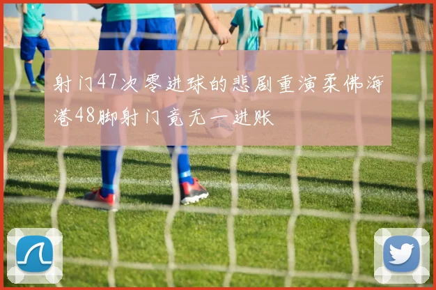 射门47次零进球的悲剧重演柔佛海港48脚射门竟无一进账