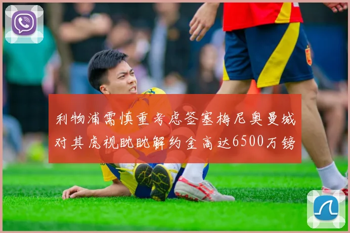 利物浦需慎重考虑签塞梅尼奥曼城对其虎视眈眈解约金高达6500万镑