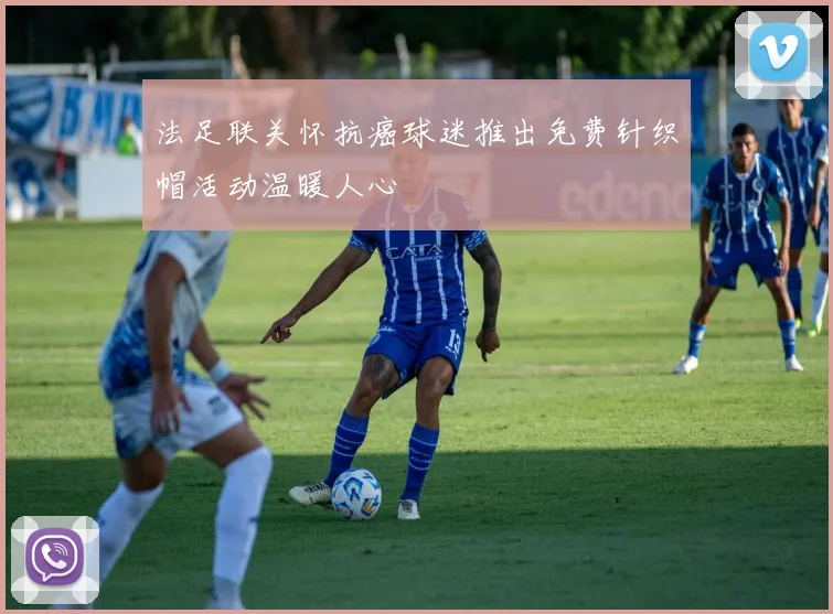 法足联关怀抗癌球迷推出免费针织帽活动温暖人心